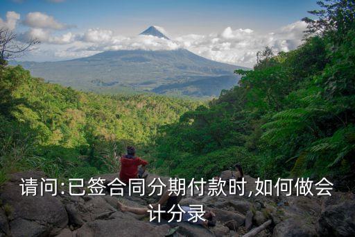 請問:已簽合同分期付款時(shí),如何做會(huì)計(jì)分錄