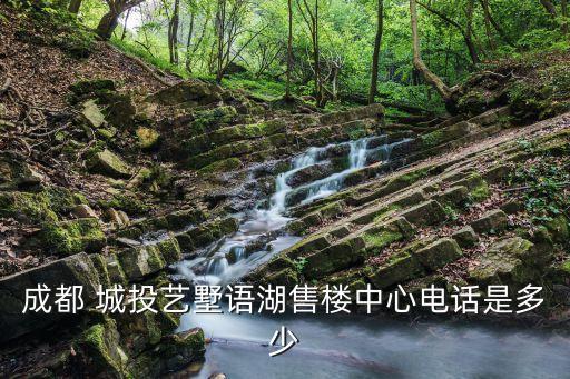 成都 城投藝墅語(yǔ)湖售樓中心電話(huà)是多少