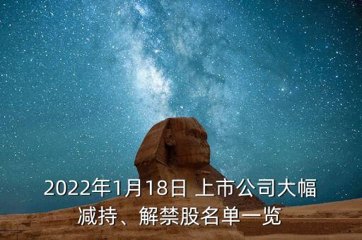 2022年1月18日 上市公司大幅減持、解禁股名單一覽