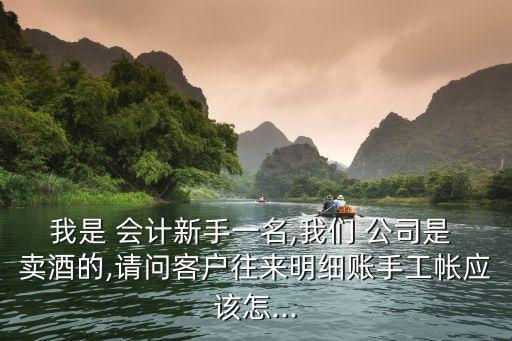 我是 會(huì)計(jì)新手一名,我們 公司是 賣酒的,請(qǐng)問客戶往來明細(xì)賬手工帳應(yīng)該怎...
