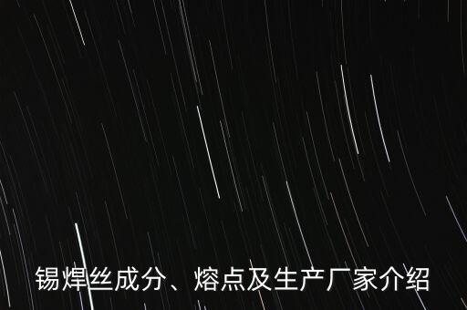 錫焊絲成分、熔點及生產(chǎn)廠家介紹