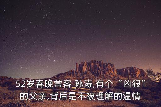 52歲春晚?？?孫濤,有個“兇狠”的父親,背后是不被理解的溫情