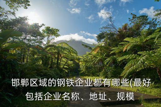  邯鄲區(qū)域的鋼鐵企業(yè)都有哪些(最好包括企業(yè)名稱、地址、規(guī)模