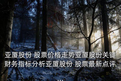 亞廈股份 股票價格走勢亞廈股份關(guān)鍵財務指標分析亞廈股份 股票最新點評...