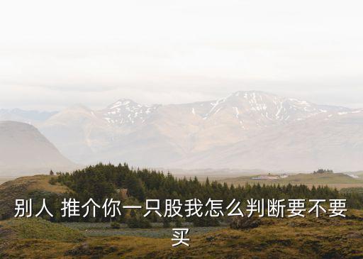 別人 推介你一只股我怎么判斷要不要買(mǎi)