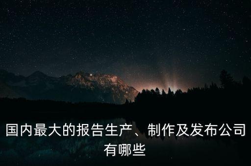 國(guó)內(nèi)最大的報(bào)告生產(chǎn)、制作及發(fā)布公司有哪些