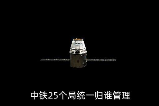  中鐵25個(gè)局統(tǒng)一歸誰管理