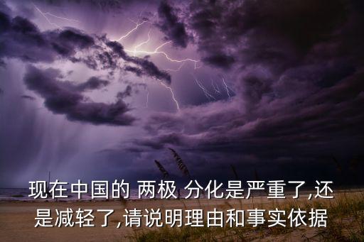 現(xiàn)在中國的 兩極 分化是嚴重了,還是減輕了,請說明理由和事實依據