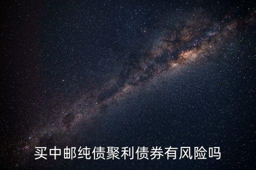 買中郵純債聚利債券有風險嗎