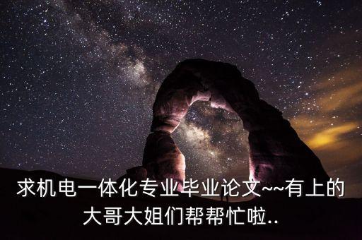 求機(jī)電一體化專(zhuān)業(yè)畢業(yè)論文~~有上的大哥大姐們幫幫忙啦..