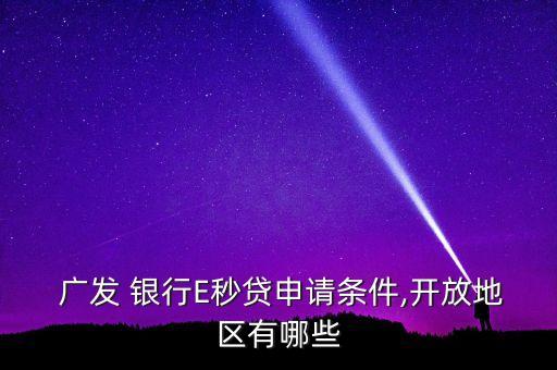  廣發(fā) 銀行E秒貸申請(qǐng)條件,開(kāi)放地區(qū)有哪些