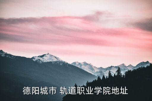德陽城市 軌道職業(yè)學院地址