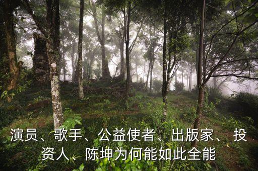 演員、歌手、公益使者、出版家、 投資人、陳坤為何能如此全能