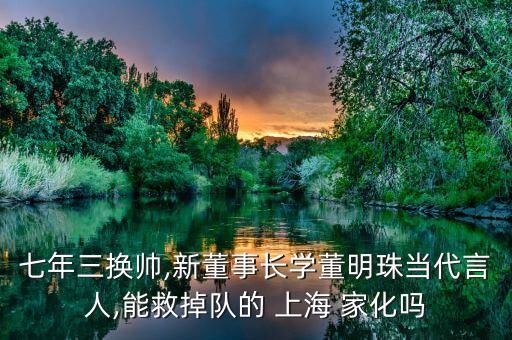 七年三換帥,新董事長學(xué)董明珠當(dāng)代言人,能救掉隊(duì)的 上海 家化嗎