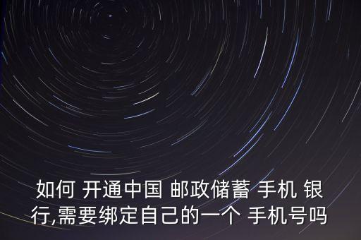 如何 開通中國 郵政儲(chǔ)蓄 手機(jī) 銀行,需要綁定自己的一個(gè) 手機(jī)號(hào)嗎