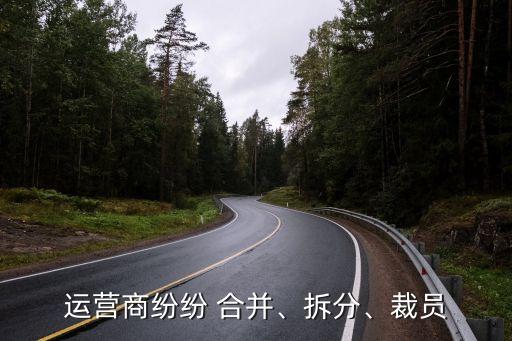 運營商紛紛 合并、拆分、裁員