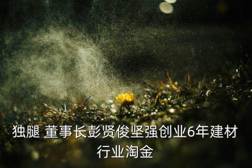 獨腿 董事長彭賢俊堅強創(chuàng)業(yè)6年建材行業(yè)淘金