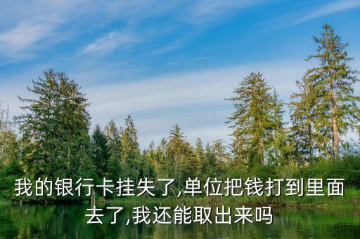 我的銀行卡掛失了,單位把錢打到里面去了,我還能取出來(lái)嗎
