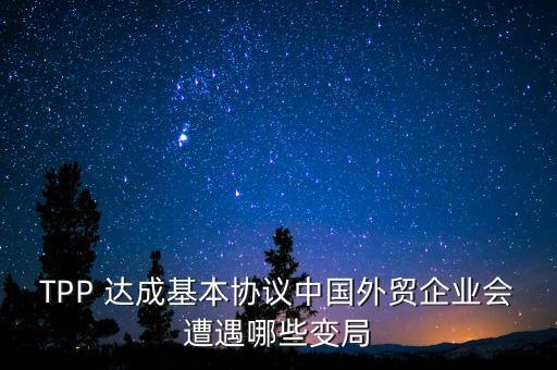 tpp達(dá)成對(duì)中國(guó)影響,TPP對(duì)中國(guó)的影響