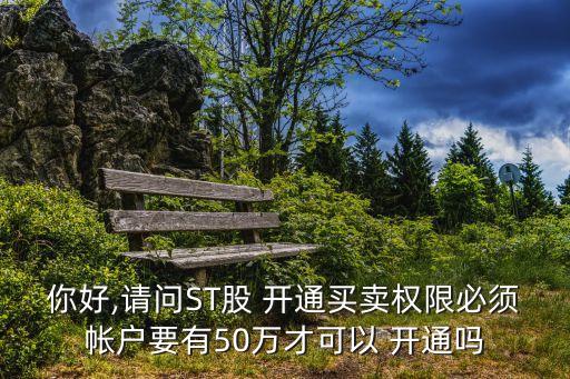 st股票開(kāi)通,ST股票開(kāi)通需要賬戶有50萬(wàn)嗎