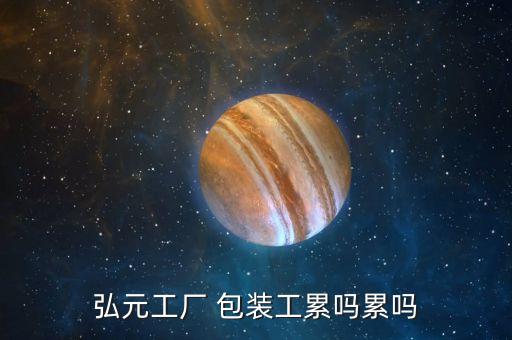 弘元工廠(chǎng) 包裝工累嗎累嗎