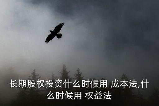 長(zhǎng)期股權(quán)投資什么時(shí)候用 成本法,什么時(shí)候用 權(quán)益法