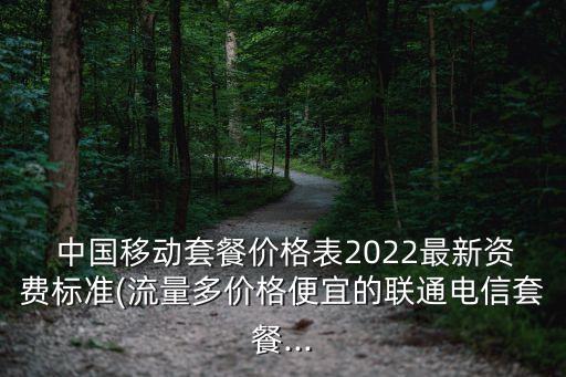  中國移動套餐價格表2022最新資費標(biāo)準(流量多價格便宜的聯(lián)通電信套餐...