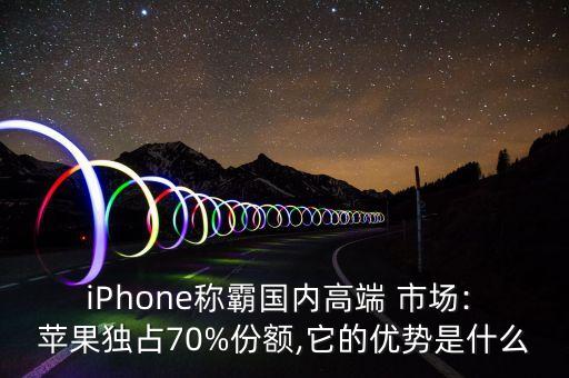 iPhone稱霸國(guó)內(nèi)高端 市場(chǎng): 蘋(píng)果獨(dú)占70%份額,它的優(yōu)勢(shì)是什么
