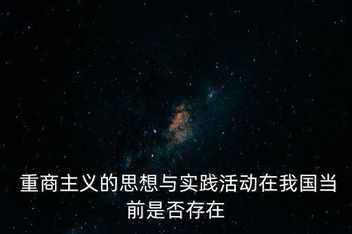  重商主義的思想與實(shí)踐活動在我國當(dāng)前是否存在