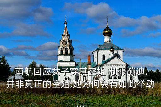  南航回應女子穿其空姐 制服蹦迪,并非真正的空姐,她為何會有如此舉動...
