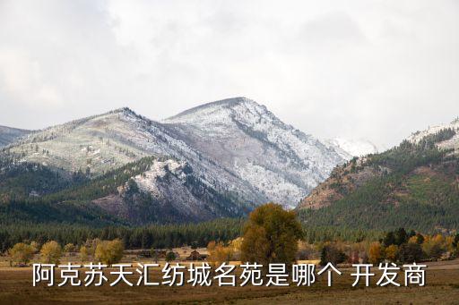 阿克蘇天匯紡城名苑是哪個(gè) 開(kāi)發(fā)商