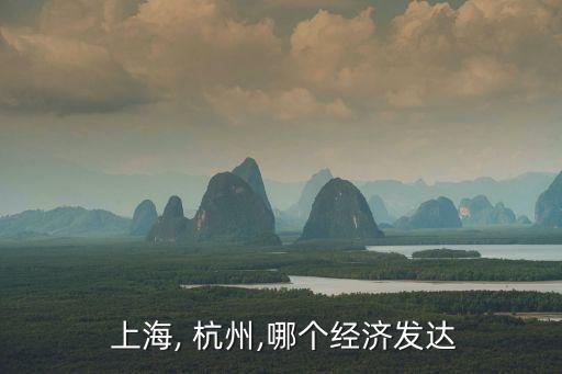  上海, 杭州,哪個經(jīng)濟發(fā)達