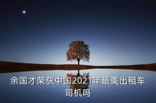 余國才榮獲中國2021年最美出租車司機(jī)嗎