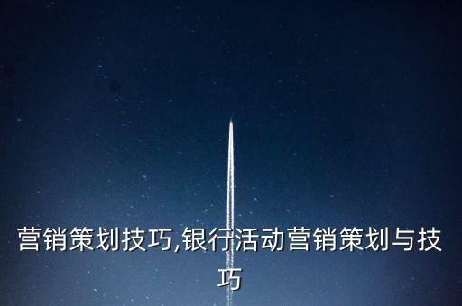 營銷策劃技巧,銀行活動(dòng)營銷策劃與技巧