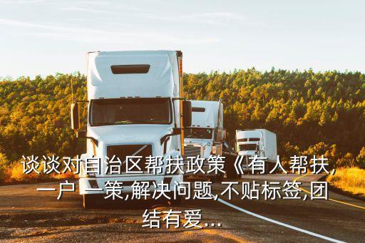 談談對自治區(qū)幫扶政策《有人幫扶, 一戶 一策,解決問題,不貼標簽,團結有愛...