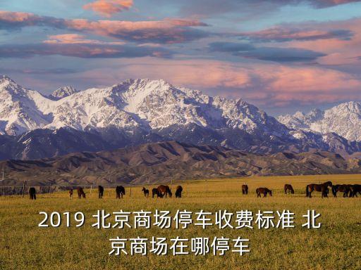 2019 北京商場(chǎng)停車(chē)收費(fèi)標(biāo)準(zhǔn) 北京商場(chǎng)在哪停車(chē)