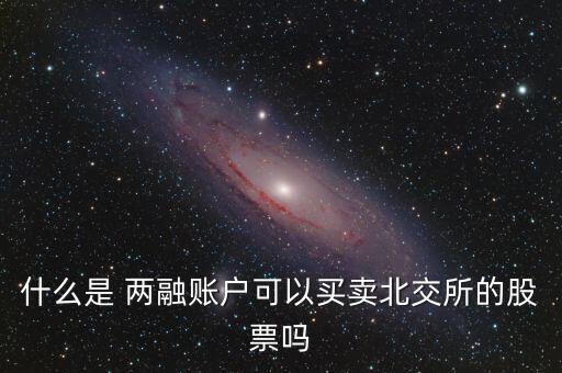 什么是 兩融賬戶(hù)可以買(mǎi)賣(mài)北交所的股票嗎