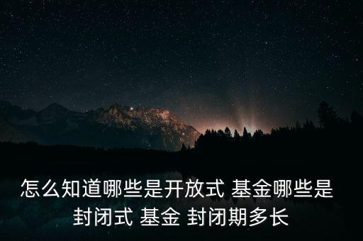 怎么知道哪些是開放式 基金哪些是 封閉式 基金 封閉期多長(zhǎng)