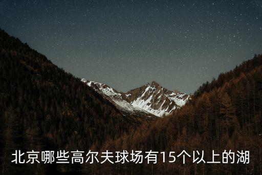 北京哪些高爾夫球場有15個(gè)以上的湖