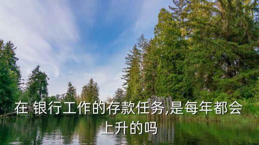 在 銀行工作的存款任務,是每年都會上升的嗎