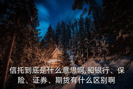  信托到底是什么意思啊,和銀行、保險(xiǎn)、證券、期貨有什么區(qū)別啊