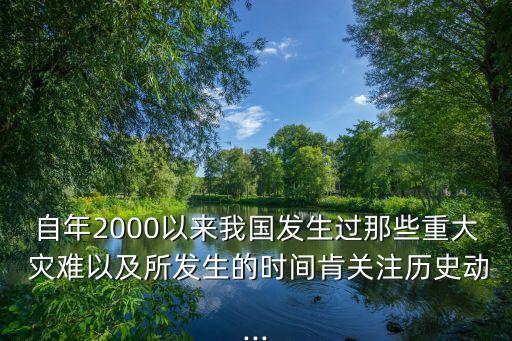 自年2000以來我國發(fā)生過那些重大 災(zāi)難以及所發(fā)生的時(shí)間肯關(guān)注歷史動(dòng)...