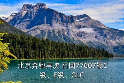  北京奔馳再次 召回77607輛C級、E級、GLC