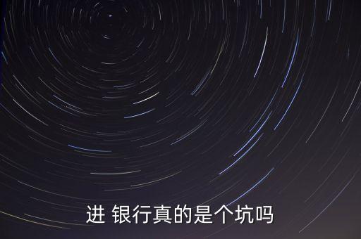 進(jìn) 銀行真的是個坑嗎