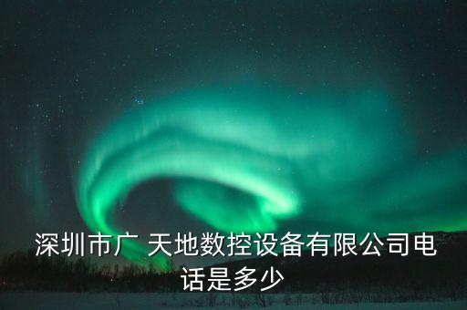  深圳市廣 天地數(shù)控設備有限公司電話是多少
