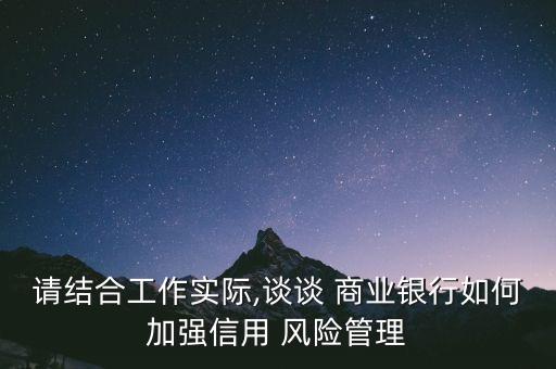 請結合工作實際,談談 商業(yè)銀行如何加強信用 風險管理