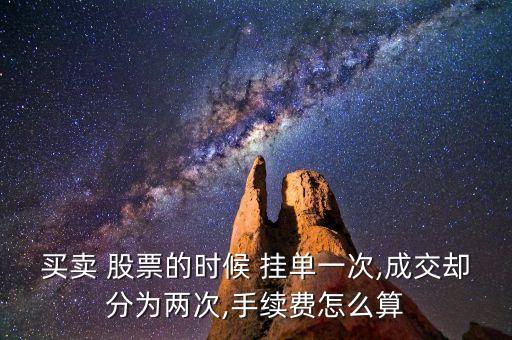 買賣 股票的時候 掛單一次,成交卻分為兩次,手續(xù)費(fèi)怎么算