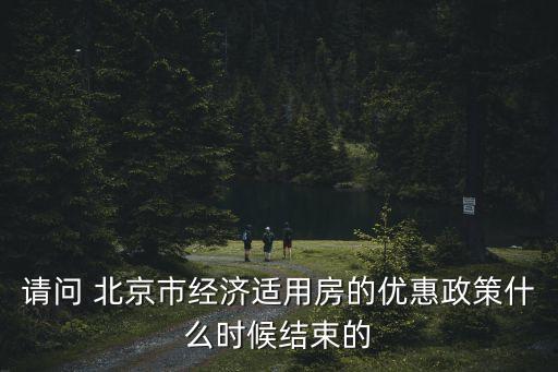 請問 北京市經濟適用房的優(yōu)惠政策什么時候結束的