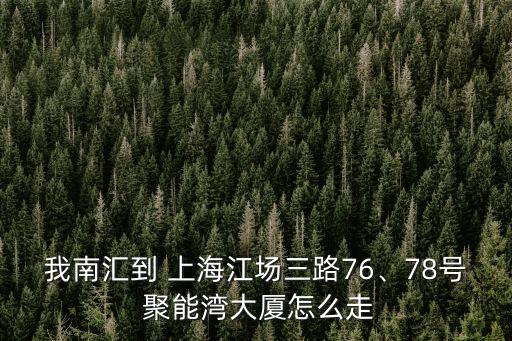 我南匯到 上海江場三路76、78號(hào) 聚能灣大廈怎么走