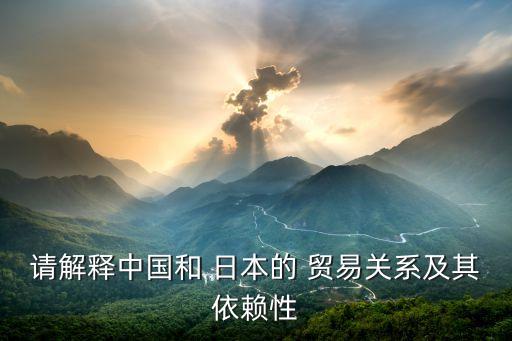 請解釋中國和 日本的 貿易關系及其依賴性